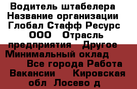 Водитель штабелера › Название организации ­ Глобал Стафф Ресурс, ООО › Отрасль предприятия ­ Другое › Минимальный оклад ­ 40 000 - Все города Работа » Вакансии   . Кировская обл.,Лосево д.